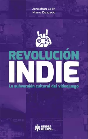 REVOLUCIÓN INDIE. LA SUBVERSIÓN CULTURAL DEL VIDEOJUEGO