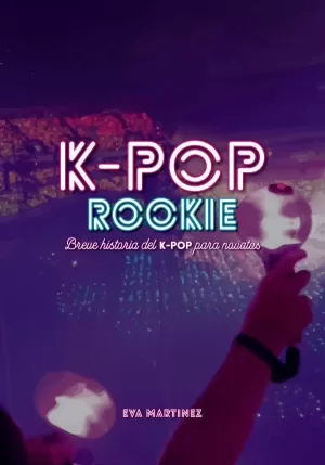 K-POP ROOKIE. BREVE HISTORIA DEL K-POP PARA NOVATOS
