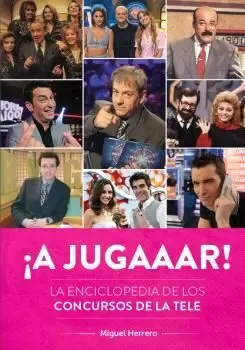¡A JUGAAAR! LA ENCICLOPEDIA DE LOS CONCURSOS DE LA TELE ¡A JUGAAAR! LA ENCICLOPEDIA DE LOS CONCURSOS DE LA TELE