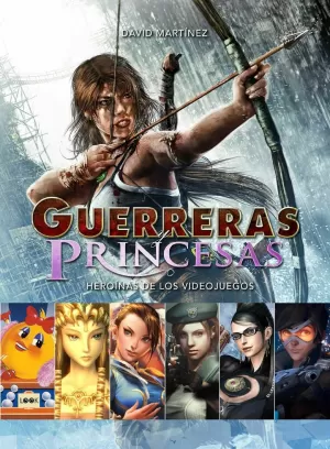 GUERRERAS PRINCESAS. HEROINAS DE LOS VIDEOJUEGOS